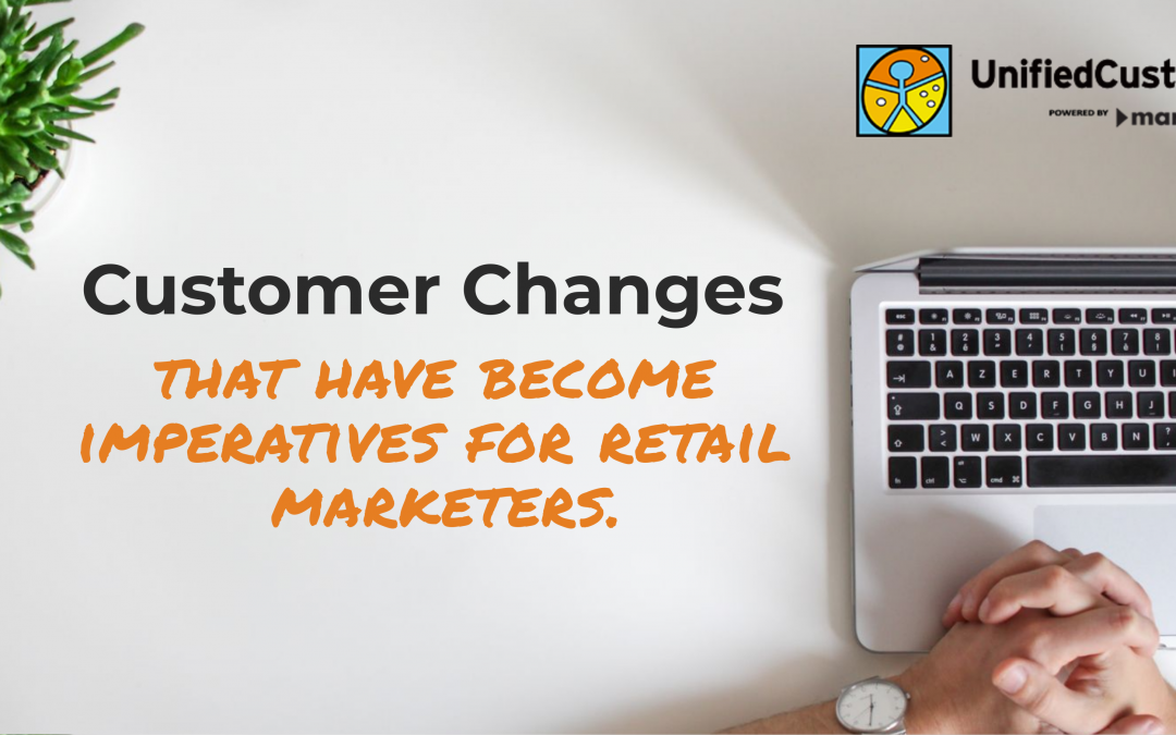 UnifiedCustomer Webinar – Customer Changes That Have Become Imperatives For Retail Marketers